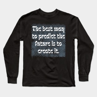 The best way to predict the future is to create it. Long Sleeve T-Shirt